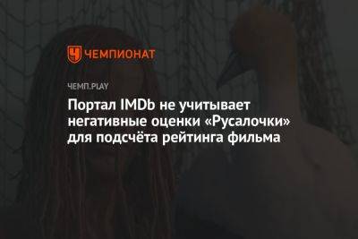 Портал IMDb не учитывает негативные оценки «Русалочки» для подсчёта рейтинга фильма - championat.com - США
