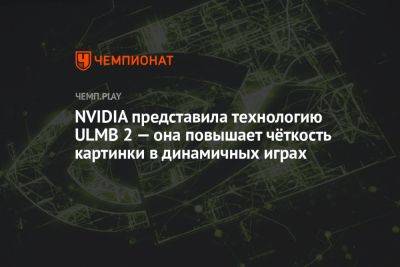 NVIDIA представила технологию ULMB 2 — она повышает чёткость картинки в динамичных играх - championat.com