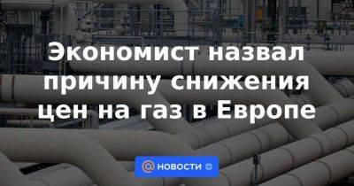 Экономист назвал причину снижения цен на газ в Европе - smartmoney.one