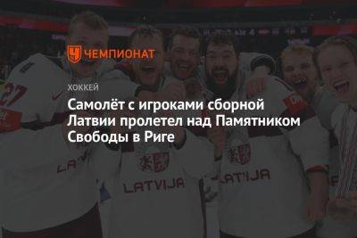 Самолёт с игроками сборной Латвии пролетел над Памятником Свободы в Риге - championat.com - США - Швеция - Финляндия - Канада - Рига - Латвия - Словакия