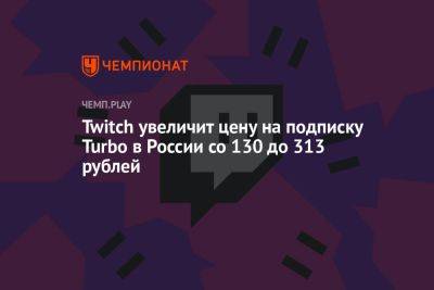 Twitch увеличит цену на подписку Turbo в России со 130 до 313 рублей - championat.com - Россия - США - Канада