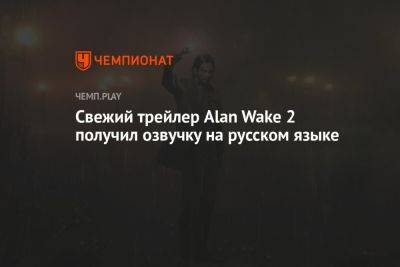 Star Wars Jedi - Свежий трейлер Alan Wake 2 получил озвучку на русском языке - championat.com - Россия