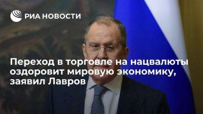 Сергей Лавров - Лавров: переход в торговле на нацвалюты окажет оздоровляющий эффект на мировую экономику - smartmoney.one - Россия - Китай - Иран - Индия - Кения