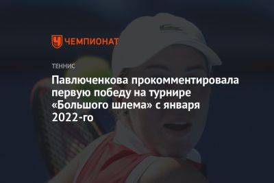 Анастасия Павлюченкова - Павлюченкова прокомментировала первую победу на турнире «Большого шлема» с января 2022-го - championat.com - Чехия