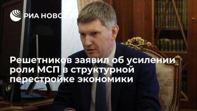 Максим Решетников - Решетников заявил об усилении роли малого и среднего бизнеса в перестройке экономики - smartmoney.one - Россия