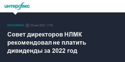 Совет директоров НЛМК рекомендовал не платить дивиденды за 2022 год - smartmoney.one - Москва - Россия - США