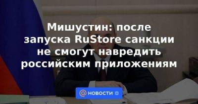 Мишустин: после запуска RuStore санкции не смогут навредить российским приложениям - smartmoney.one - Россия - Сочи - респ. Саха