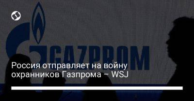 Владимир Путин - Россия отправляет на войну охранников Газпрома – WSJ - liga.net - Россия - Украина