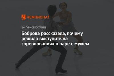 Екатерина Боброва - Анастасия Матросова - Боброва рассказала, почему решила выступить на соревнованиях в паре с мужем - championat.com