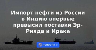 Александр Новак - Импорт нефти из России в Индию впервые превысил поставки Эр-Рияда и Ирака - smartmoney.one - Россия - Австралия - Ирак - Индия - Саудовская Аравия