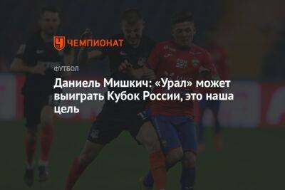 Даниель Мишкич: «Урал» может выиграть Кубок России, это наша цель - championat.com - Россия - Краснодар - Екатеринбург - Хорватия