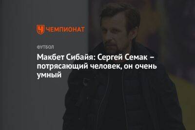 Сергей Семак - Макбет Сибайя: Сергей Семак – потрясающий человек, он очень умный - championat.com