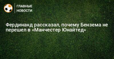 Карим Бензема - Фердинанд Рио - Фердинанд рассказал, почему Бензема не перешел в «Манчестер Юнайтед» - bombardir.ru