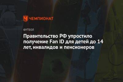 Правительство РФ упростило получение Fan ID для детей до 14 лет, инвалидов и пенсионеров - championat.com - Россия