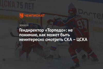 Александр Харламов - Сергей Емельянов - Гендиректор «Торпедо»: не понимаю, как может быть неинтересно смотреть СКА – ЦСКА - championat.com