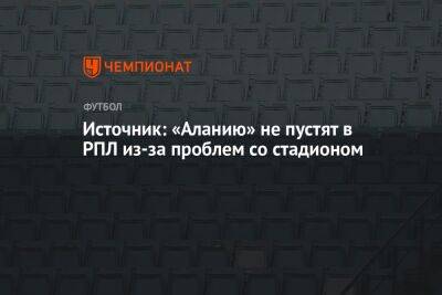 Источник: «Аланию» не пустят в РПЛ из-за проблем со стадионом - championat.com - респ. Алания