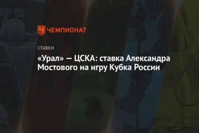 Александр Мостовой - «Урал» — ЦСКА: ставка Александра Мостового на игру Кубка России - championat.com - Москва - Россия - Краснодар - Екатеринбург