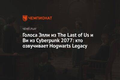 Гарри Поттер - Голоса Элли из The Last of Us и Ви из Cyberpunk 2077: кто озвучит Hogwarts Legacy на русском языке - championat.com