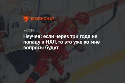 Егор Бульчук - Неучев: если через три года не попаду в НХЛ, то это уже ко мне вопросы будут - championat.com - Екатеринбург