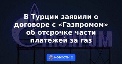 Владимир Путин - Тайип Эрдоган - В Турции заявили о договоре с «Газпромом» об отсрочке части платежей за газ - smartmoney.one - Россия - Турция - Анкара