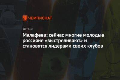 Вячеслав Малафеев - Малафеев: сейчас многие молодые россияне «выстреливают» и становятся лидерами своих клубов - championat.com