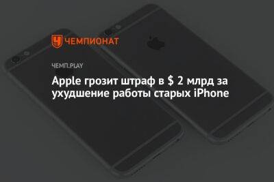 Apple грозит штраф в $ 2 млрд за ухудшение работы старых iPhone - championat.com