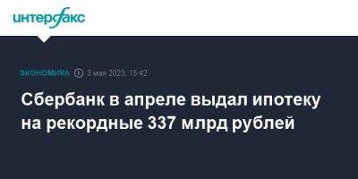 Сбербанк в апреле выдал ипотеку на рекордные 337 млрд рублей - smartmoney.one - Москва