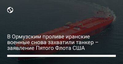 В Ормузским проливе иранские военные снова захватили танкер – заявление Пятого Флота США - liga.net - США - Украина - Иран - Эмираты - Панама - Бендер-Аббас