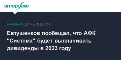 Владимир Евтушенков - Евтушенков пообещал, что АФК "Система" будет выплачивать дивиденды в 2023 году - smartmoney.one - Москва - Англия