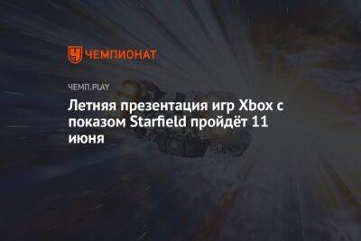 Филипп Спенсер - Летняя презентация игр Xbox с показом Starfield пройдёт 11 июня - championat.com - Microsoft
