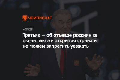 Владислав Третьяк - Елена Кузнецова - Третьяк — об отъезде россиян за океан: мы же открытая страна и не можем запретить уезжать - championat.com - Россия