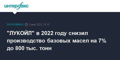 "ЛУКОЙЛ" в 2022 году снизил производство базовых масел на 7% до 800 тыс. тонн - smartmoney.one - Москва - Россия - Румыния - Болгария - Интерфакс