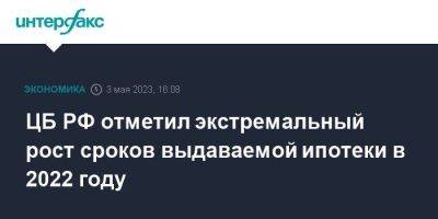 ЦБ РФ отметил экстремальный рост сроков выдаваемой ипотеки в 2022 году - smartmoney.one - Москва - Россия