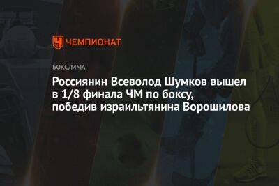 Россиянин Всеволод Шумков вышел в 1/8 финала ЧМ по боксу, победив израильтянина Ворошилова - championat.com - Россия - США - Израиль - Швеция - Финляндия - Канада - Голландия