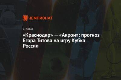 Егор Титов - «Краснодар» — «Акрон»: прогноз Егора Титова на игру Кубка России - championat.com - Россия - Краснодар - Оренбург - Тольятти