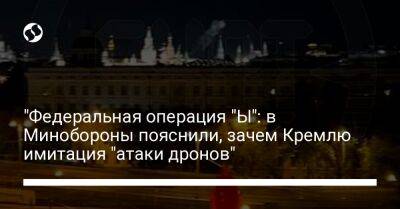 Алексей Копытько - "Федеральная операция "Ы": в Минобороны пояснили, зачем Кремлю имитация "атаки дронов" - liga.net - Москва - Россия - Украина