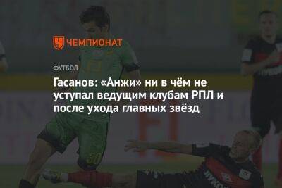 Гасанов: «Анжи» ни в чём не уступал ведущим клубам РПЛ и после ухода главных звёзд - championat.com