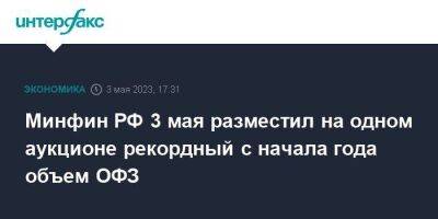 Минфин РФ 3 мая разместил на одном аукционе рекордный с начала года объем ОФЗ - smartmoney.one - Москва - Россия