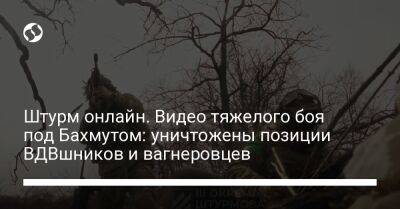 Штурм онлайн. Видео тяжелого боя под Бахмутом: уничтожены позиции ВДВшников и вагнеровцев - liga.net - Россия - Украина