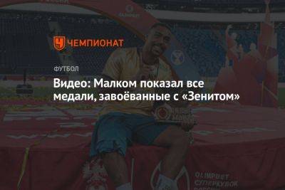 Видео: Малком показал все медали, завоёванные с «Зенитом» - championat.com - Россия - Англия - Санкт-Петербург - Бразилия - Испания