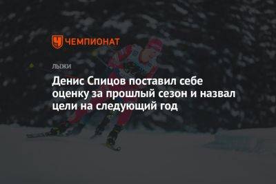 Денис Спицов - Денис Спицов поставил себе оценку за прошлый сезон и назвал цели на следующий год - championat.com - Россия