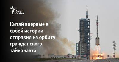 Китай впервые в своей истории отправил на орбиту гражданского тайконавта - svoboda.org - Москва - Китай - Эмираты - Пекин