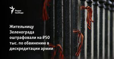 Жительницу Зеленограда оштрафовали на ₽50 тыс. по обвинению в дискредитации армии - svoboda.org - Москва - Россия - Украина - Зеленоград