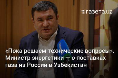 Узбекистан - «Пока решаем технические вопросы». Министр энергетики — о поставках газа из России в Узбекистан - gazeta.uz - Россия - Китай - Казахстан - Узбекистан - Пекин