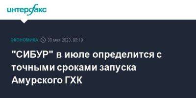 "СИБУР" в июле определится с точными сроками запуска Амурского ГХК - smartmoney.one - Москва - Владивосток