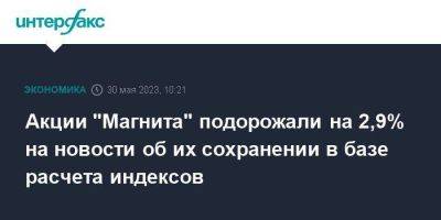 Акции "Магнита" подорожали на 2,9% на новости об их сохранении в базе расчета индексов - smartmoney.one - Москва