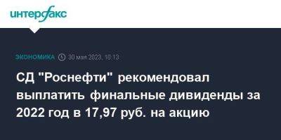 СД "Роснефти" рекомендовал выплатить финальные дивиденды за 2022 год в 17,97 руб. на акцию - smartmoney.one - Москва