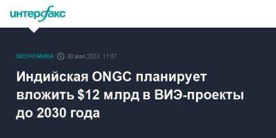 Индийская ONGC планирует вложить $12 млрд в ВИЭ-проекты до 2030 года - smartmoney.one - Москва - Индия