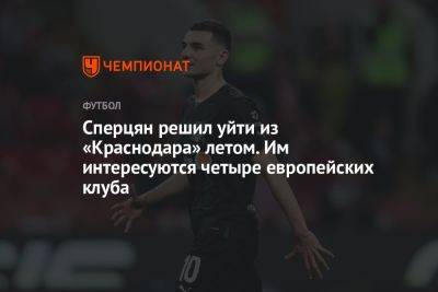 Эдуард Сперцян - Сперцян решил уйти из «Краснодара» летом. Им интересуются четыре европейских клуба - championat.com - Краснодар