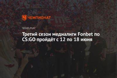 Третий сезон медиалиги Fonbet по CS:GO пройдёт с 12 по 18 июня - championat.com - Москва